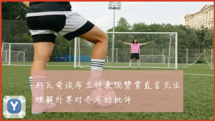 科瓦奇谈布兰特表现赞赏直言无法理解外界对乔布的批评
