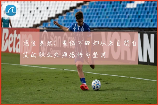 范金克尔：重伤不断却从未自怨自艾的职业生涯感悟与坚持