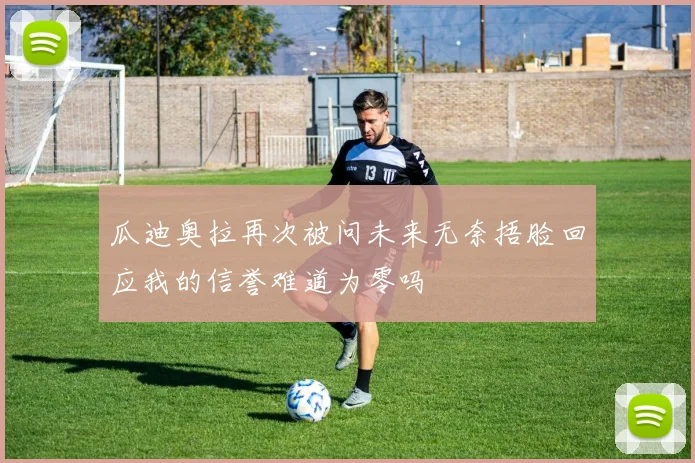 瓜迪奥拉再次被问未来无奈捂脸回应我的信誉难道为零吗