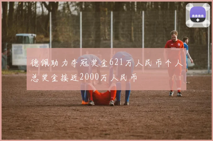 德佩助力夺冠奖金621万人民币个人总奖金接近2000万人民币