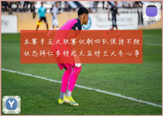 本赛季五大联赛仅剩四队保持不败状态拜仁多特尤文亚特兰大齐心争冠