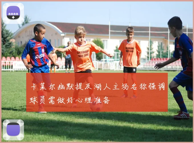 卡莱尔幽默提及湖人主场名称强调球员需做好心理准备
