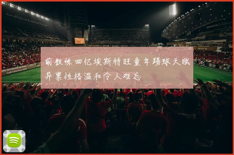 前教练回忆埃斯特旺童年踢球天赋异禀性格温和令人难忘